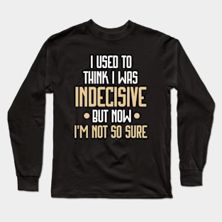 I Used to Think I Was Indecisive but Now I'm Not So Sure Funny Long Sleeve T-Shirt